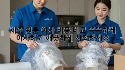 제주 원룸 이사 비용 비교: 똑똑하게 이사하고 깨끗하게 시작하세요!