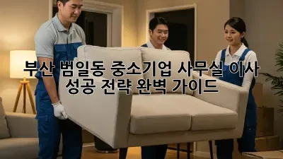 부산 범일동 중소기업 사무실 이사, 성공 전략 완벽 가이드!