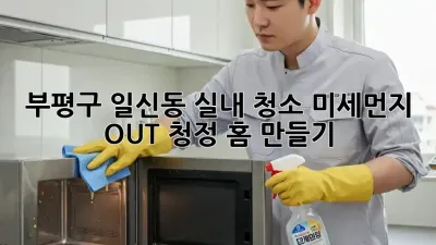 🏡 부평구 일신동 실내 청소: 미세먼지 OUT! 청정 홈 만들기 💨