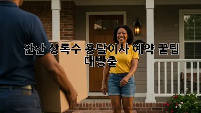 안산 상록수 용달이사 예약, 꿀팁🍯 대방출!